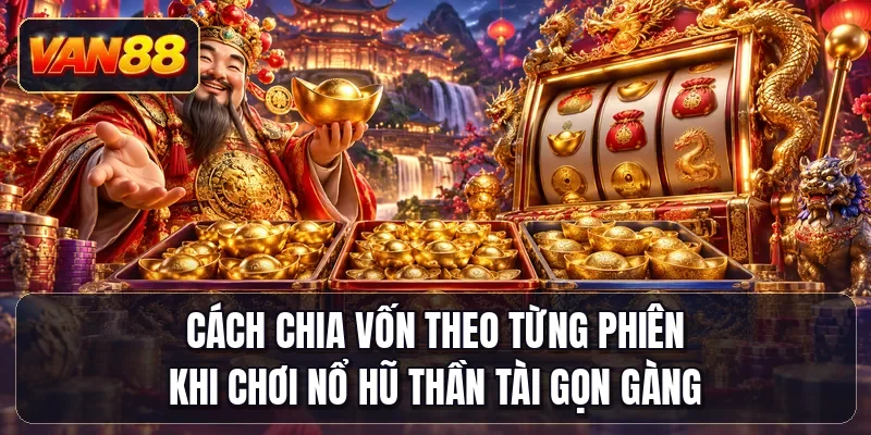 Cách chia vốn theo từng phiên khi chơi nổ hũ Thần Tài gọn gàng