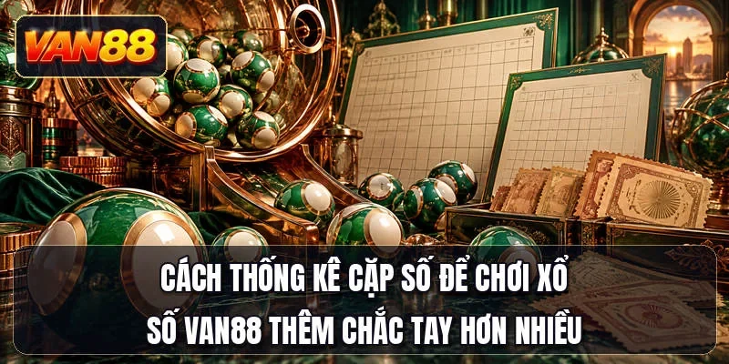 Cách thống kê cặp số để chơi xổ số Van88 thêm chắc tay hơn nhiều