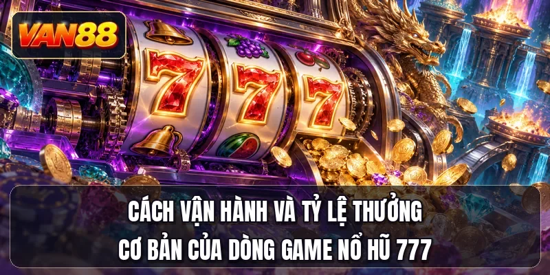 Cách vận hành và tỷ lệ thưởng cơ bản của dòng game nổ hũ 777