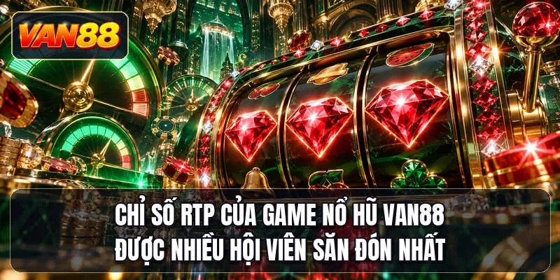 Chỉ số RTP của game nổ hũ Van88 được nhiều hội viên săn đón nhất