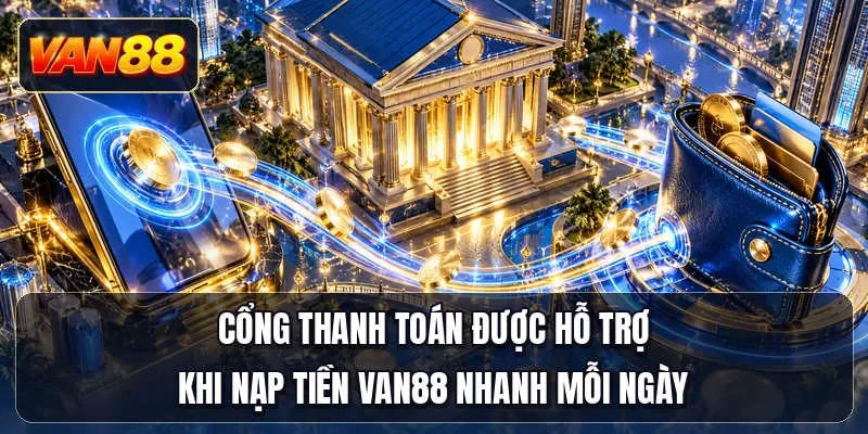 Cổng thanh toán được hỗ trợ khi nạp tiền Van88 nhanh mỗi ngày