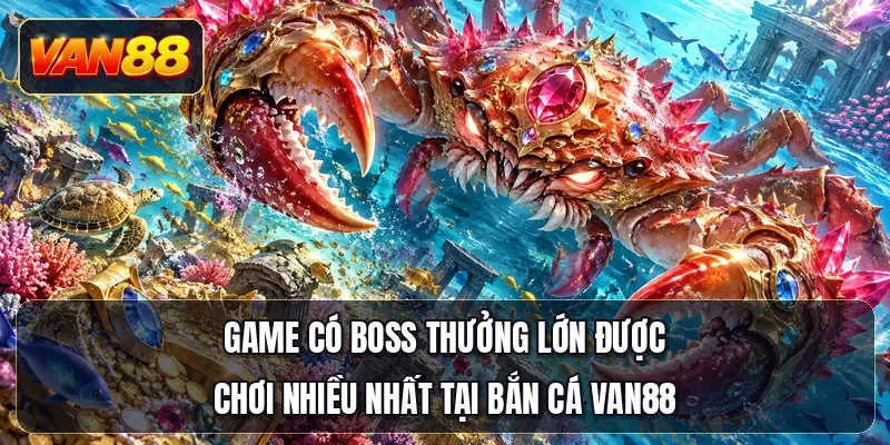 Game có boss thưởng lớn được chơi nhiều nhất tại bắn cá Van88