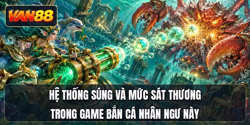 Hệ thống súng và mức sát thương trong game bắn cá Nhân Ngư này