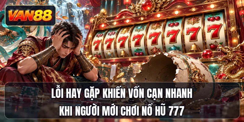 Lỗi hay gặp khiến vốn cạn nhanh khi người mới chơi nổ hũ 777