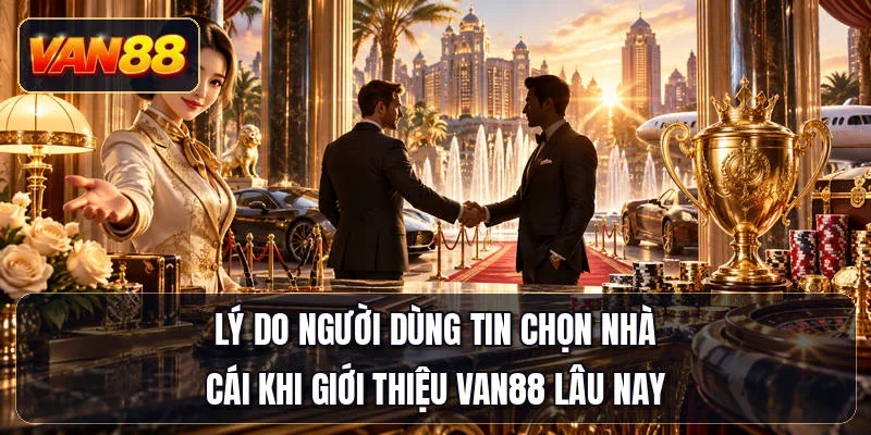 Lý do người dùng tin chọn nhà cái khi giới thiệu Van88 lâu nay