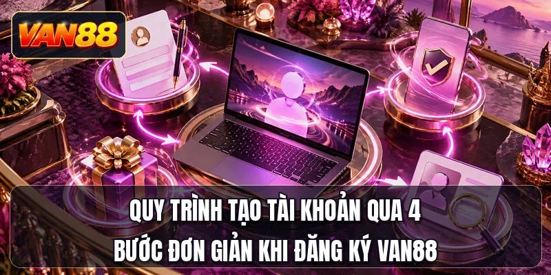 Quy trình tạo tài khoản qua 4 bước đơn giản khi đăng ký Van88
