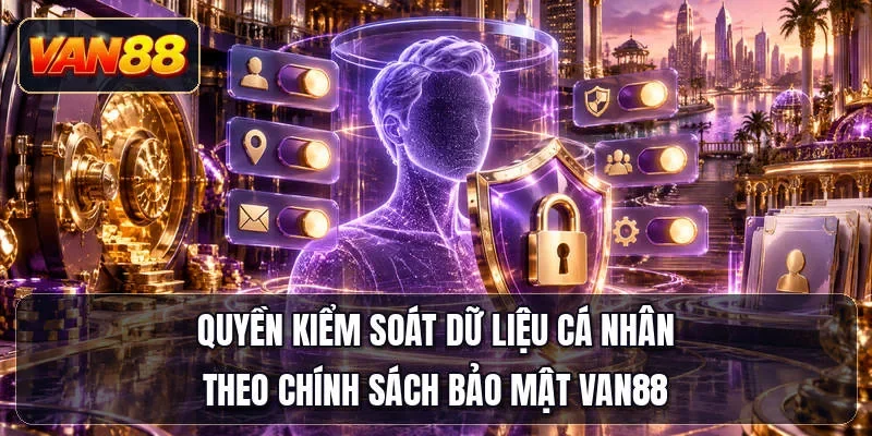 Quyền kiểm soát dữ liệu cá nhân theo chính sách bảo mật Van88