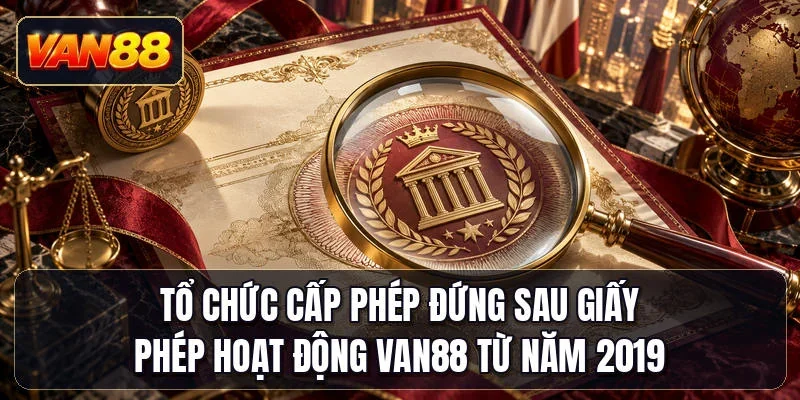 Tổ chức cấp phép đứng sau giấy phép hoạt động Van88 từ năm 2019